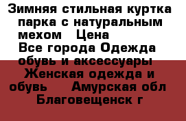 Зимняя стильная куртка-парка с натуральным мехом › Цена ­ 12 000 - Все города Одежда, обувь и аксессуары » Женская одежда и обувь   . Амурская обл.,Благовещенск г.